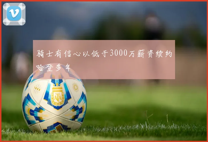 骑士有信心以低于3000万薪资续约哈登多年