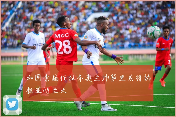 加图索接任拉齐奥主帅萨里或将执教亚特兰大