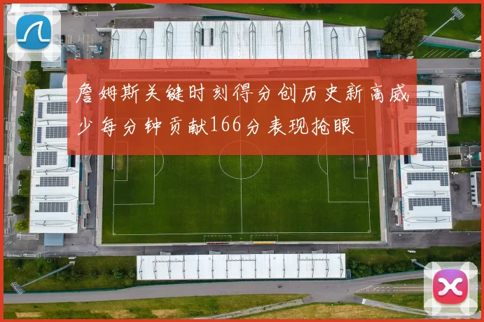 詹姆斯关键时刻得分创历史新高威少每分钟贡献166分表现抢眼